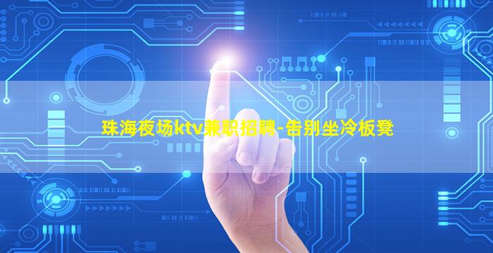 珠海夜场ktv兼职招聘-告别坐冷板凳